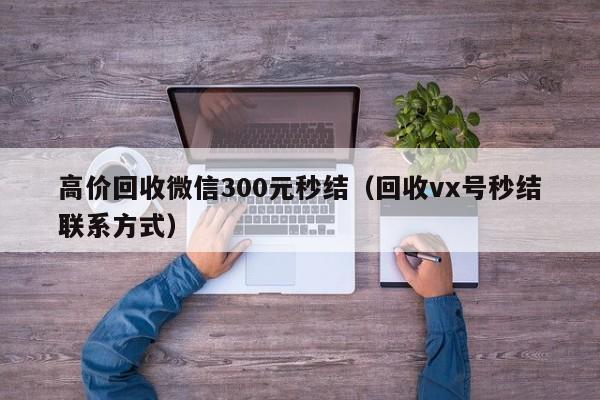 高价回收微信300元秒结（回收vx号秒结联系方式）