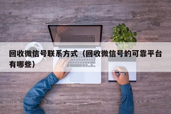 回收微信号联系方式（回收微信号的可靠平台有哪些）