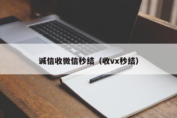 诚信收微信秒结（收vx秒结）