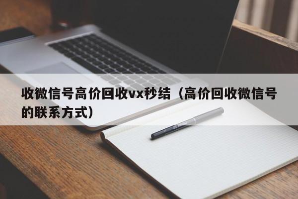 收微信号高价回收vx秒结（高价回收微信号的联系方式）