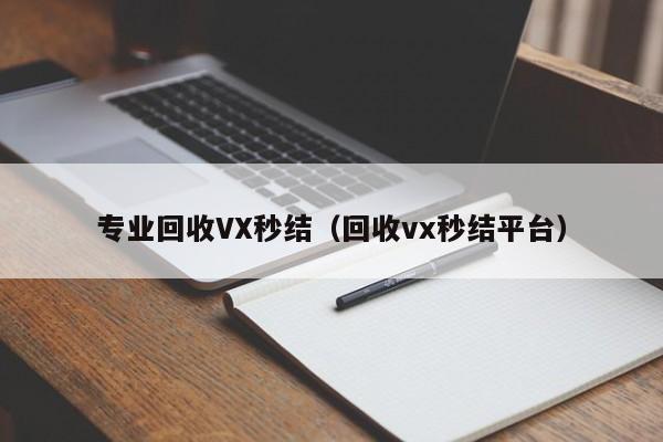 专业回收VX秒结（回收vx秒结平台）