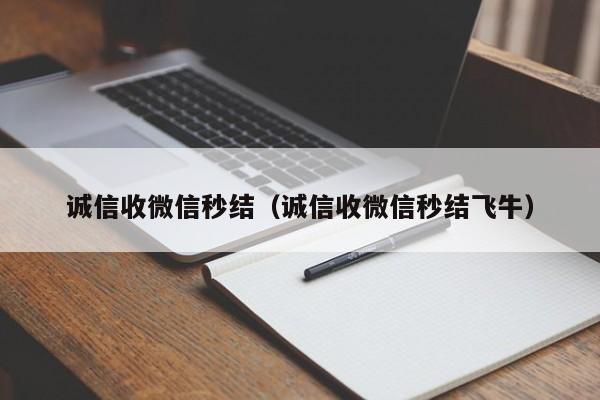 诚信收微信秒结（诚信收微信秒结飞牛）