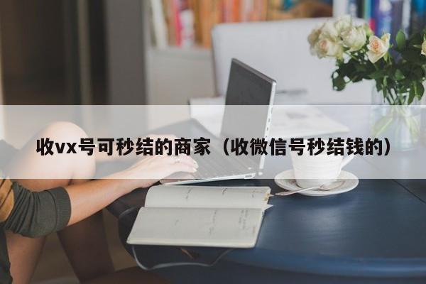 收vx号可秒结的商家（收微信号秒结钱的）