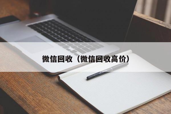 微信回收（微信回收高价）