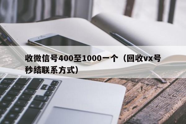 收微信号400至1000一个（回收vx号秒结联系方式）