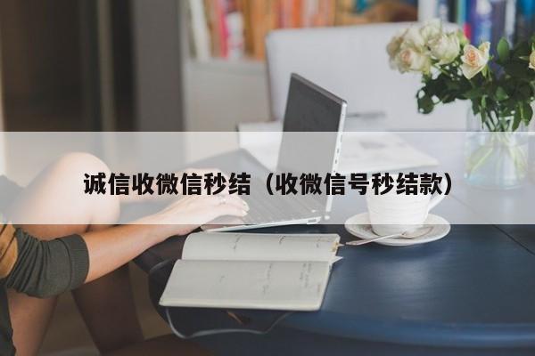 诚信收微信秒结（收微信号秒结款）