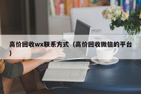 高价回收wx联系方式（高价回收微信的平台）