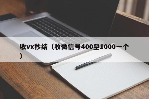 收vx秒结（收微信号400至1000一个）