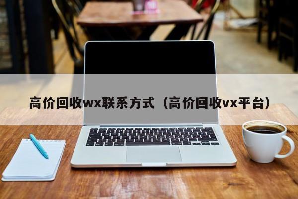 高价回收wx联系方式（高价回收vx平台）