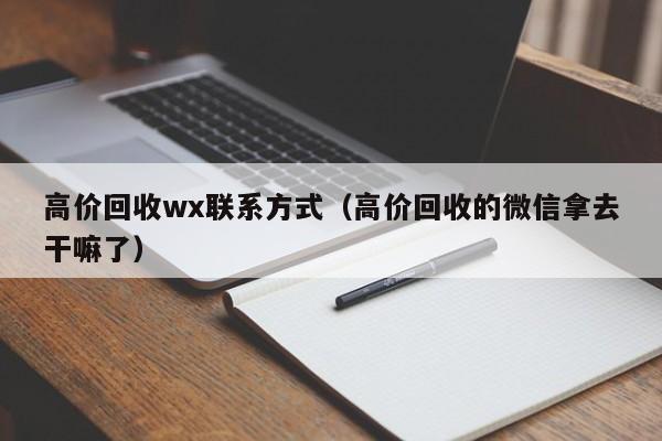 高价回收wx联系方式（高价回收的微信拿去干嘛了）