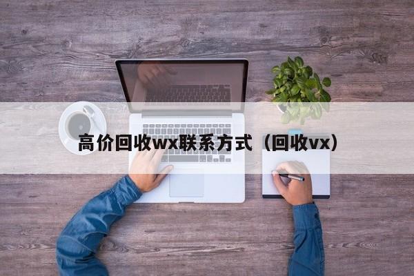 高价回收wx联系方式（回收vx）