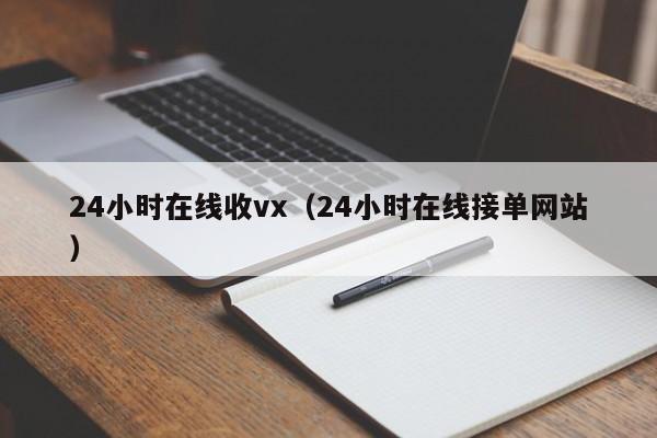 24小时在线收vx（24小时在线接单网站）