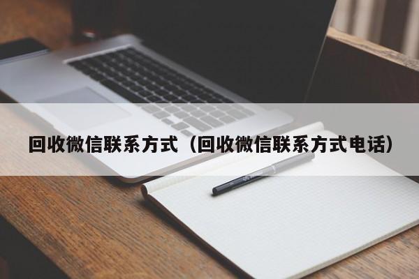 回收微信联系方式（回收微信联系方式电话）