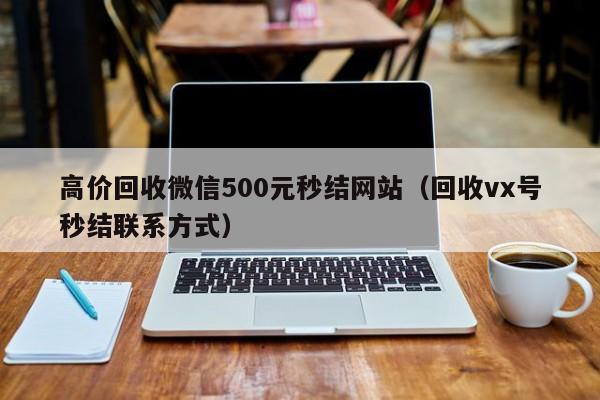 高价回收微信500元秒结网站（回收vx号秒结联系方式）