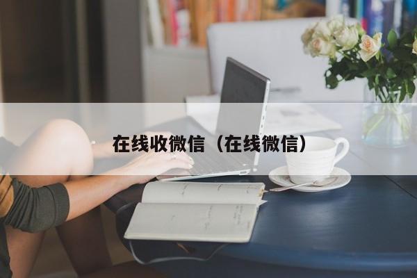 在线收微信（在线微信）