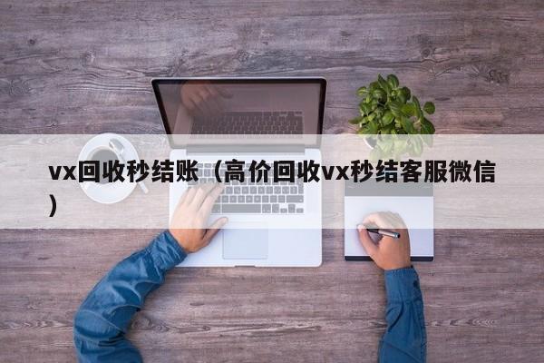 vx回收秒结账（高价回收vx秒结客服微信）